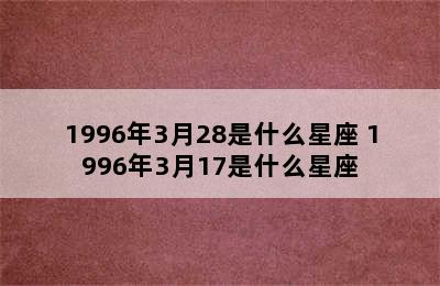 1996年3月28是什么星座 1996年3月17是什么星座